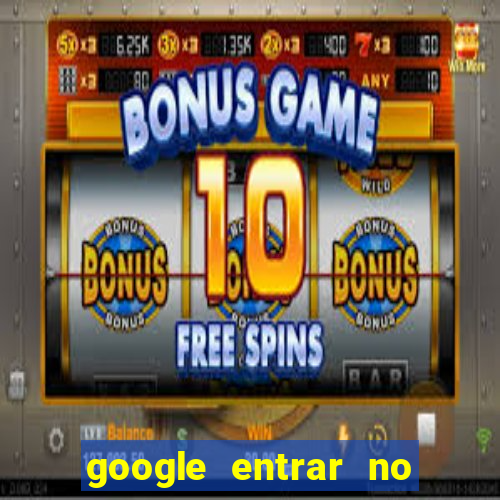 google entrar no jogo de c****